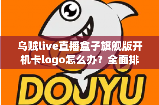 乌贼live直播盒子旗舰版开机卡logo怎么办？全面排查与快速修复指南