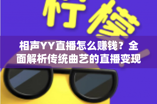 相声YY直播怎么赚钱？全面解析传统曲艺的直播变现之路与实用增收攻略