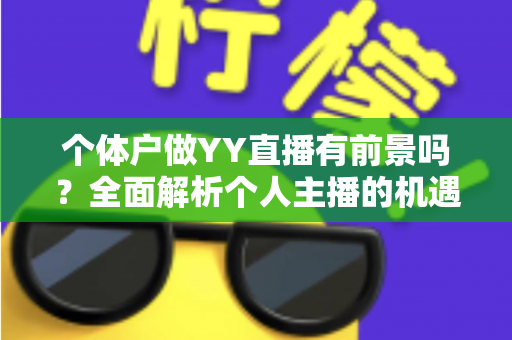 个体户做YY直播有前景吗？全面解析个人主播的机遇、挑战与变现路径