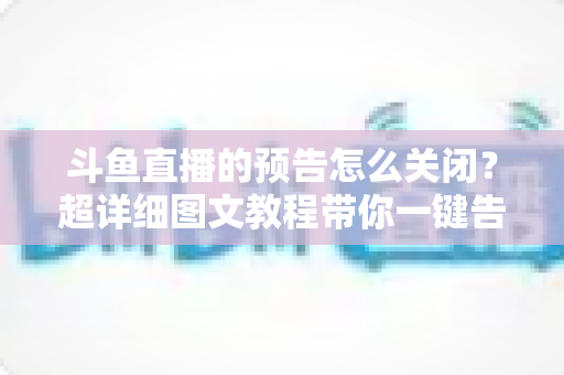 斗鱼直播的预告怎么关闭?超详细图文教程带你一键告别推送打扰,畅享清爽追播体验 斗鱼直播的预告怎么关闭?超详细图文教程带你一键告别推送打扰,畅享清爽追播体验