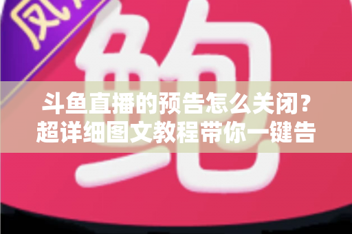 斗鱼直播的预告怎么关闭?超详细图文教程带你一键告别推送打扰,畅享清爽追播体验 斗鱼直播的预告怎么关闭?超详细图文教程带你一键告别推送打扰,畅享清爽追播体验
