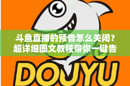 斗鱼直播的预告怎么关闭?超详细图文教程带你一键告别推送打扰,畅享清爽追播体验 斗鱼直播的预告怎么关闭?超详细图文教程带你一键告别推送打扰,畅享清爽追播体验