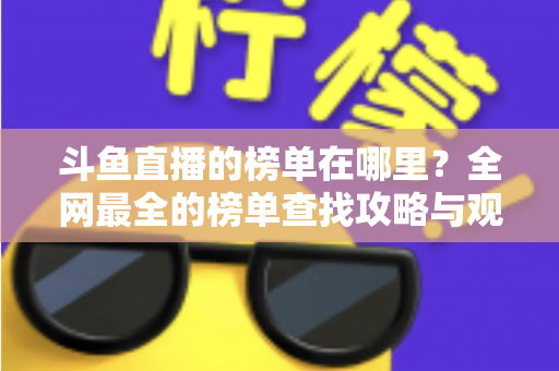 斗鱼直播的榜单在哪里？全网最全的榜单查找攻略与观看技巧分享