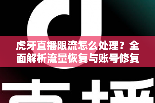 虎牙直播限流怎么处理？全面解析流量恢复与账号修复的实用指南