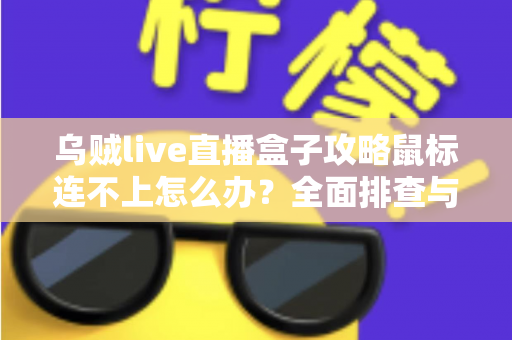 乌贼live直播盒子攻略鼠标连不上怎么办?全面排查与解决方法详解 乌贼live直播盒子攻略鼠标连不上怎么办?全面排查与解决方法详解