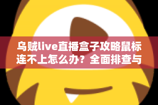 乌贼live直播盒子攻略鼠标连不上怎么办？全面排查与解决方法详解