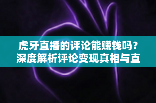虎牙直播的评论能赚钱吗?深度解析评论变现真相与直播平台赚钱的正确姿势 虎牙直播的评论能赚钱吗?深度解析评论变现真相与直播平台赚钱的正确姿势
