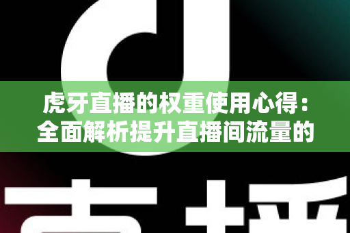 虎牙直播的权重使用心得：全面解析提升直播间流量的实战指南与运营秘诀