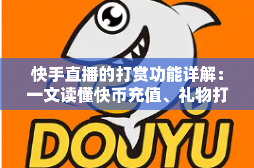 快手直播的打赏功能详解:一文读懂快币充值、礼物打赏与主播收益全流程 快手直播的打赏功能详解:一文读懂快币充值、礼物打赏与主播收益全流程