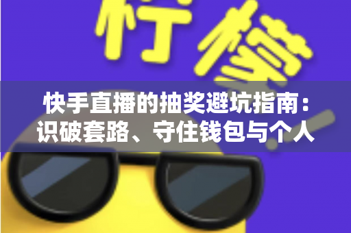 快手直播的抽奖避坑指南:识破套路、守住钱包与个人信息的实用攻略 快手直播的抽奖避坑指南:识破套路、守住钱包与个人信息的实用攻略