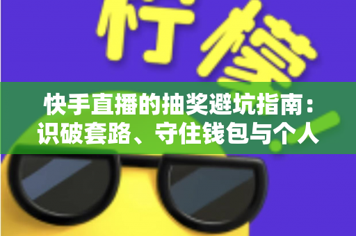 快手直播的抽奖避坑指南:识破套路、守住钱包与个人信息的实用攻略 快手直播的抽奖避坑指南:识破套路、守住钱包与个人信息的实用攻略