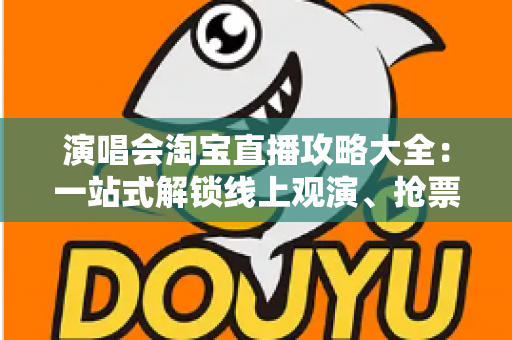演唱会淘宝直播攻略大全：一站式解锁线上观演、抢票与边看边买全体验