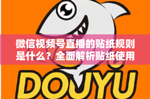 微信视频号直播的贴纸规则是什么？全面解析贴纸使用规范，助你合规开播不踩坑
