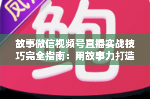 故事微信视频号直播实战技巧完全指南:用故事力打造高留存、高转化的爆款直播间 故事微信视频号直播实战技巧完全指南:用故事力打造高留存、高转化的爆款直播间
