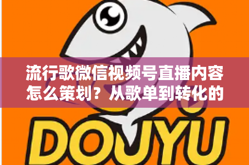 流行歌微信视频号直播内容怎么策划?从歌单到转化的全流程实战指南 流行歌微信视频号直播内容怎么策划?从歌单到转化的全流程实战指南