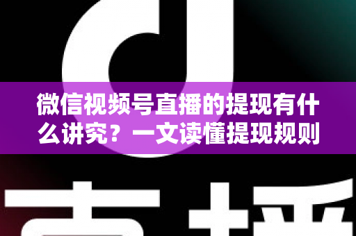 微信视频号直播的提现有什么讲究?一文读懂提现规则、结算周期、税费与避坑指南 微信视频号直播的提现有什么讲究?一文读懂提现规则、结算周期、税费与避坑指南