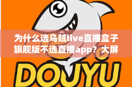 为什么选乌贼live直播盒子旗舰版不选直播app?大屏高清观影与家庭娱乐体验的全面升级之选 为什么选乌贼live直播盒子旗舰版不选直播app?大屏高清观影与家庭娱乐体验的全面升级之选