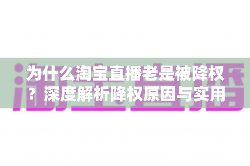 为什么淘宝直播老是被降权？深度解析降权原因与实用避坑指南