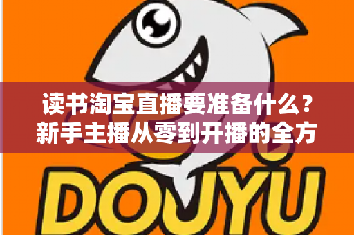 读书淘宝直播要准备什么？新手主播从零到开播的全方位准备攻略