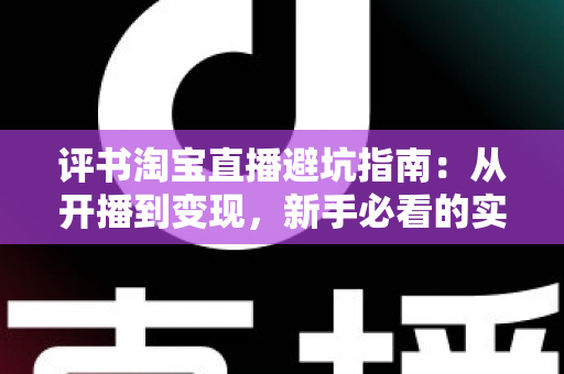 评书淘宝直播避坑指南:从开播到变现,新手必看的实战手册 评书淘宝直播避坑指南:从开播到变现,新手必看的实战手册