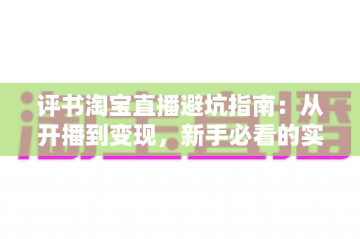 评书淘宝直播避坑指南:从开播到变现,新手必看的实战手册 评书淘宝直播避坑指南:从开播到变现,新手必看的实战手册