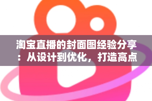淘宝直播的封面图经验分享:从设计到优化,打造高点击率直播间的实战指南 淘宝直播的封面图经验分享:从设计到优化,打造高点击率直播间的实战指南