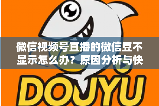 微信视频号直播的微信豆不显示怎么办?原因分析与快速解决方法全攻略 微信视频号直播的微信豆不显示怎么办?原因分析与快速解决方法全攻略