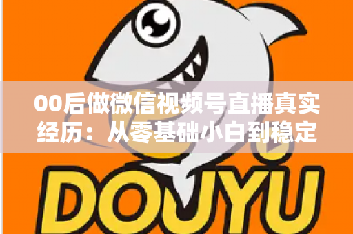 00后做微信视频号直播真实经历:从零基础小白到稳定开播的全程复盘与避坑指南 00后做微信视频号直播真实经历:从零基础小白到稳定开播的全程复盘与避坑指南
