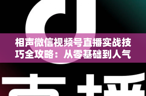 相声微信视频号直播实战技巧全攻略:从零基础到人气爆棚的曲艺直播指南 相声微信视频号直播实战技巧全攻略:从零基础到人气爆棚的曲艺直播指南