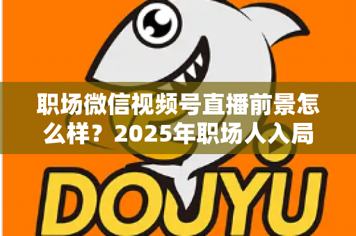 职场微信视频号直播前景怎么样？2025年职场人入局直播带货与个人IP的机遇趋势深度解析