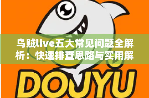 乌贼live五大常见问题全解析:快速排查思路与实用解决方案一站式指南 乌贼live五大常见问题全解析:快速排查思路与实用解决方案一站式指南