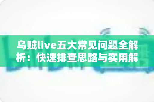 乌贼live五大常见问题全解析:快速排查思路与实用解决方案一站式指南 乌贼live五大常见问题全解析:快速排查思路与实用解决方案一站式指南