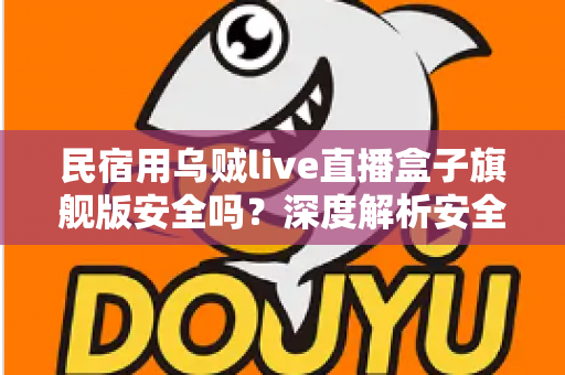 民宿用乌贼live直播盒子旗舰版安全吗?深度解析安全性、合规风险与正确使用指南 民宿用乌贼live直播盒子旗舰版安全吗?深度解析安全性、合规风险与正确使用指南