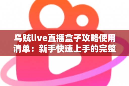 乌贼live直播盒子攻略使用清单：新手快速上手的完整观看指南