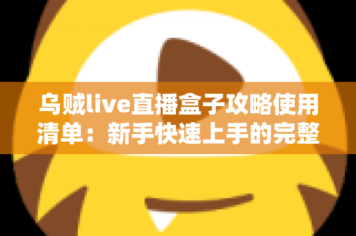 乌贼live直播盒子攻略使用清单：新手快速上手的完整观看指南