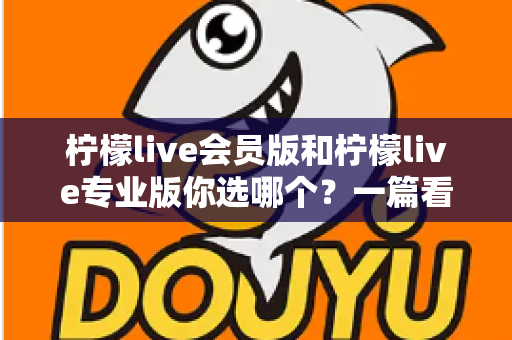 柠檬live会员版和柠檬live专业版你选哪个？一篇看懂差异的选购指南