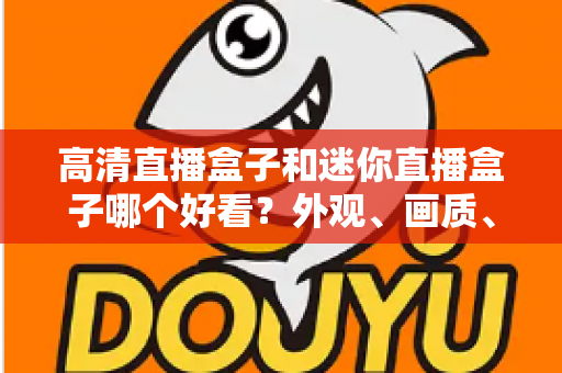 高清直播盒子和迷你直播盒子哪个好看？外观、画质、性能全面对比，帮你选对不选贵