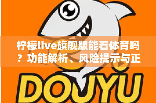 柠檬live旗舰版能看体育吗？功能解析、风险提示与正版观赛全攻略