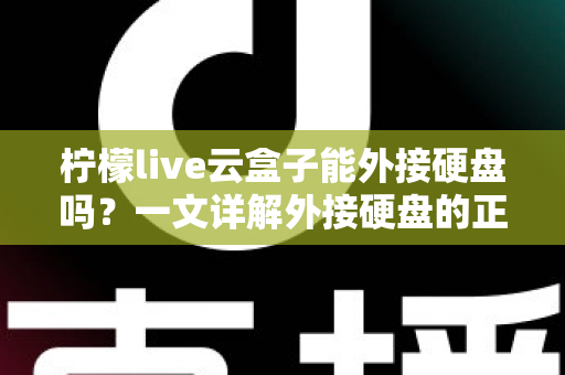 柠檬live云盒子能外接硬盘吗？一文详解外接硬盘的正确方法与实用技巧