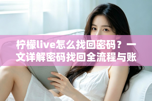 柠檬live怎么找回密码?一文详解密码找回全流程与账号安全指南 柠檬live怎么找回密码?一文详解密码找回全流程与账号安全指南
