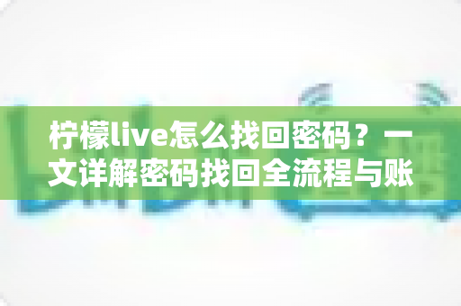 柠檬live怎么找回密码?一文详解密码找回全流程与账号安全指南 柠檬live怎么找回密码?一文详解密码找回全流程与账号安全指南