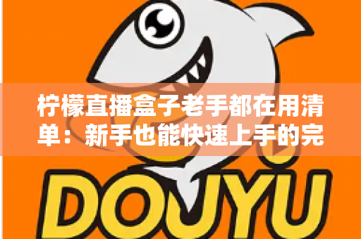 柠檬直播盒子老手都在用清单：新手也能快速上手的完整指南