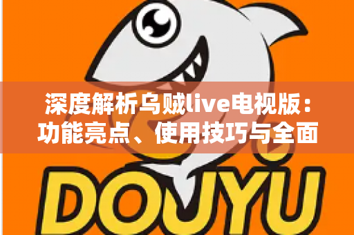 深度解析乌贼live电视版：功能亮点、使用技巧与全面评测指南