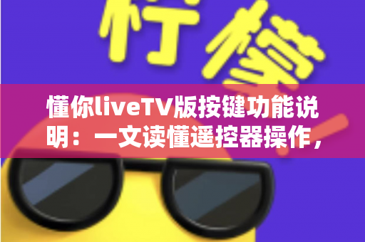 懂你liveTV版按键功能说明：一文读懂遥控器操作，轻松玩转大屏直播