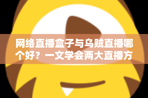 网络直播盒子与乌贼直播哪个好?一文学会两大直播方案的优劣对比与选购技巧 网络直播盒子与乌贼直播哪个好?一文学会两大直播方案的优劣对比与选购技巧