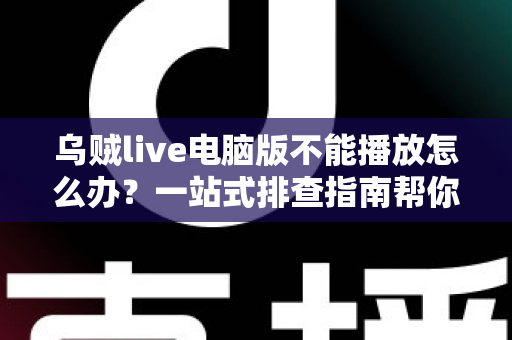 乌贼live电脑版不能播放怎么办?一站式排查指南帮你快速恢复观看体验 乌贼live电脑版不能播放怎么办?一站式排查指南帮你快速恢复观看体验