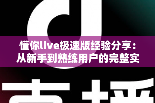 懂你live极速版经验分享：从新手到熟练用户的完整实战指南