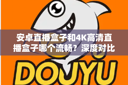 安卓直播盒子和4K高清直播盒子哪个流畅?深度对比解析帮你选对不踩坑 安卓直播盒子和4K高清直播盒子哪个流畅?深度对比解析帮你选对不踩坑