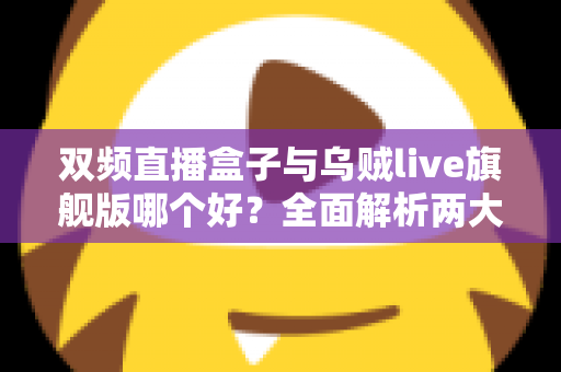 双频直播盒子与乌贼live旗舰版哪个好？全面解析两大直播设备的差异与选购指南
